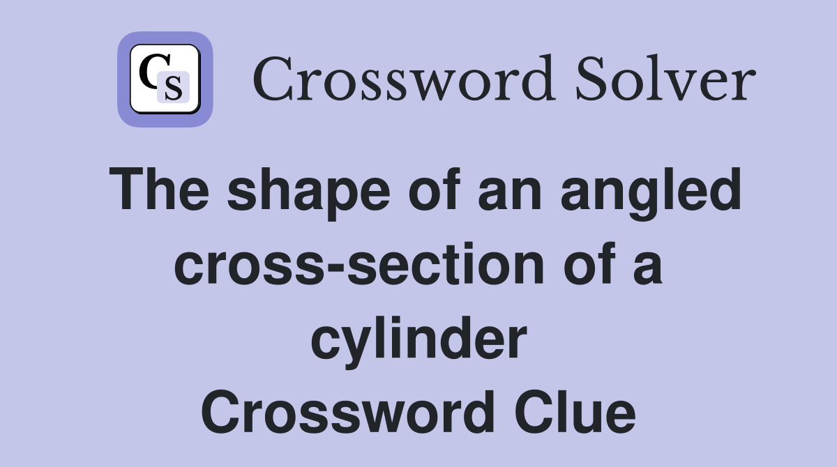 The shape of an angled crosssection of a cylinder Crossword Clue